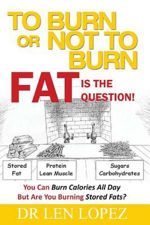 To Burn or Not to Burn - Fat Is the Question de Lopez, Dr Len