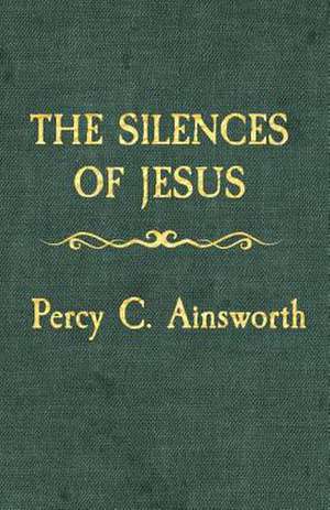 The Silences of Jesus de Percy C. Ainsworth