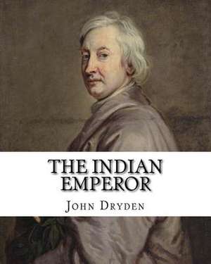 The Indian Emperor by de John Dryden