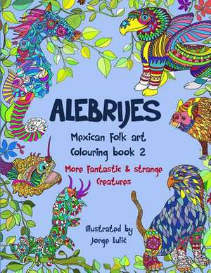 Alebrijes Mexican Folk Art Colouring Book 2 de Jorge Lulic