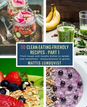 50 Clean-Eating-Friendly Recipes - Part 1 - Measurements in Grams de Lundqvist, Mattis