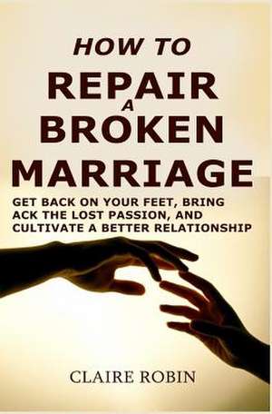 How to Repair a Broken Marriage de Robin, Claire