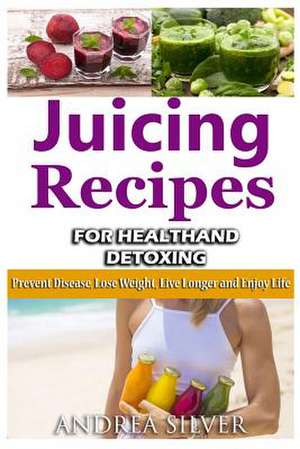 Juicing Recipes for Health and Detoxing de Andrea Silver