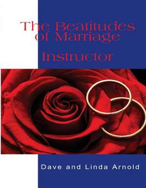 The Beatitudes of Marriage Instructors Manual de Arnold, Dave and Linda