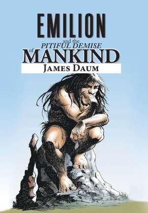 Emilion and the Pitiful Demise of Mankind de James Daum