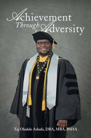 Achievement Through Adversity de Taj Oladele Ashafa Dba Mba Bsha