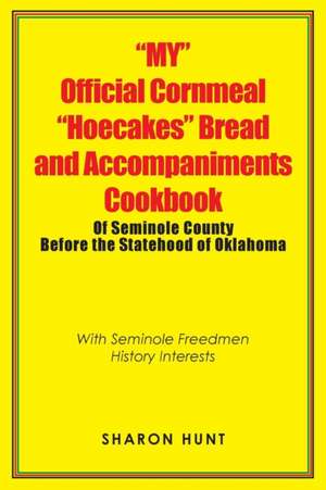 "My" Official Cornmeal "Hoecakes" Bread and Accompaniments Cookbook of Seminole County Before the Statehood of Oklahoma de Sharon Hunt