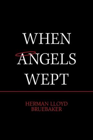 When Angels Wept de Herman Lloyd Bruebaker