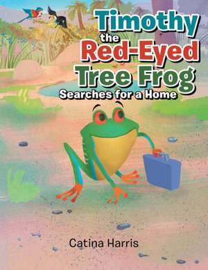 Timothy the Red-Eyed Tree Frog Searches for a Home de Catina Harris