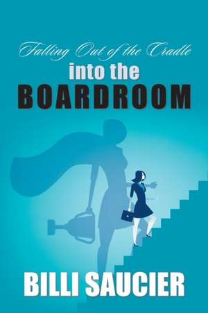 Falling out of the Cradle into the Boardroom de Billi Saucier