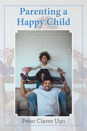 Parenting a Happy Child de Peter Claver Ugo