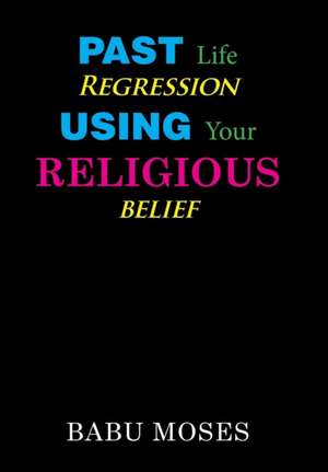 Past Life Regression Using Your Religious Belief de Babu Moses