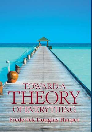 Toward a Theory of Everything de Frederick Douglas Harper