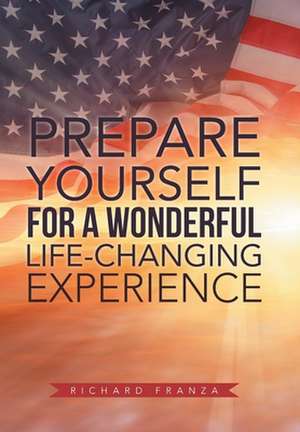 Prepare Yourself for a Wonderful Life-Changing Experience de Richard Franza