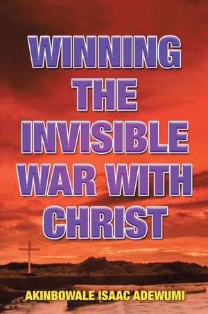 Winning the Invisible War with Christ de Akinbowale Isaac Adewumi