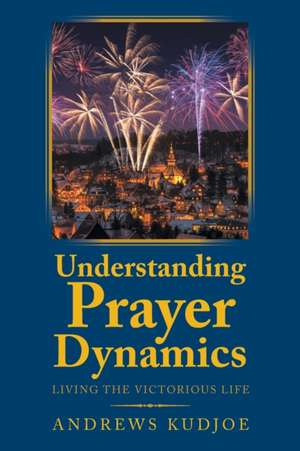 Understanding Prayer Dynamics de Andrews Kudjoe