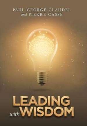 Leading with Wisdom de Paul George Claudel