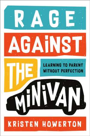 Rage Against the Minivan: Learning to Parent Without Perfection de Kristen Howerton