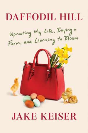 Daffodil Hill: Uprooting My Life, Buying a Farm, and Learning to Bloom de Jake Keiser