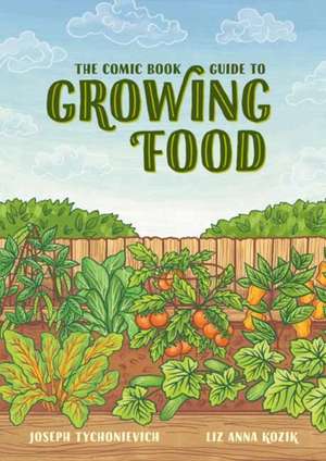 The Comic Book Guide to Growing Food: Step-By-Step Vegetable Gardening for Everyone de Joseph Tychonievich