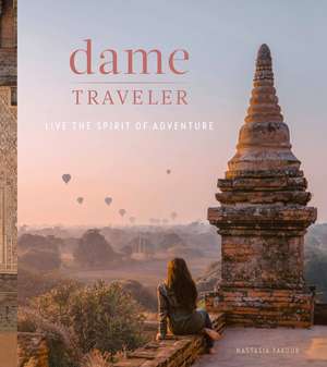 Dame Traveler: Live the Spirit of Adventure de Nastasia Yakoub