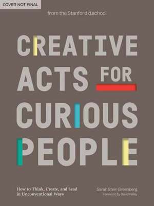 Creative Acts for Curious People: How to Think, Create, and Lead in Unconventional Ways de Sarah Stein Greenberg