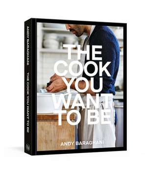 The Cook You Want to Be: Everyday Recipes to Impress [A Cookbook] de Andy Baraghani