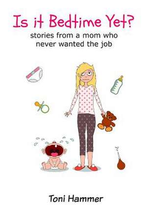 Is It Bedtime Yet? Stories from a Mom Who Never Wanted the Job de Hammer, Toni