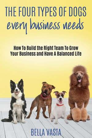 The Four Types of Dogs Every Business Needs de Vasta, Bella