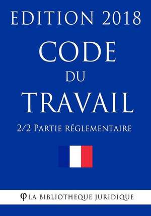 Code Du Travail (2/2) - Partie Reglementaire de La Bibliotheque Juridique