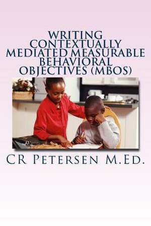 Writing Contextually Mediated Measurable Behavioral Objectives (Mbos) de Cr Petersen M. Ed