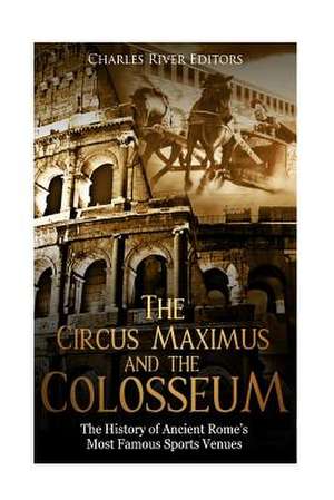 The Circus Maximus and the Colosseum de Charles River Editors