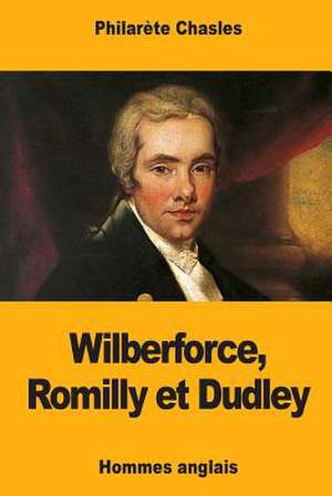 Wilberforce, Romilly Et Dudley de Philarete Chasles