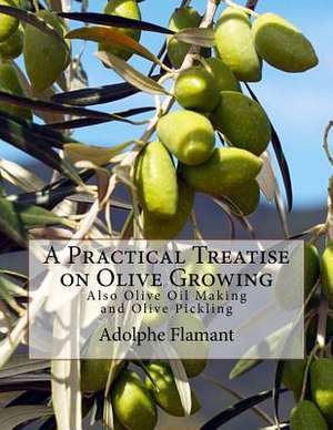 A Practical Treatise on Olive Growing de Adolphe Flamant