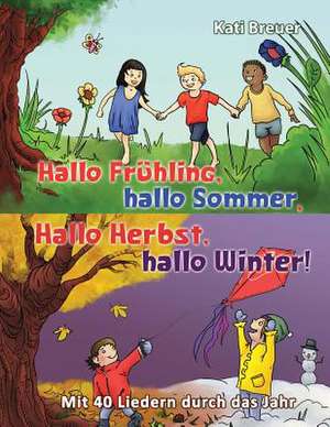 Hallo Fruhling, Hallo Sommer, Hallo Herbst, Hallo Winter! Mit 40 Liedern Durch Das Jahr de Kati Breuer