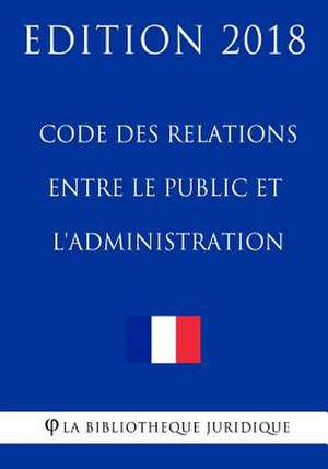 Code Des Relations Entre Le Public Et L'Administration - Edition 2018 de La Bibliotheque Juridique