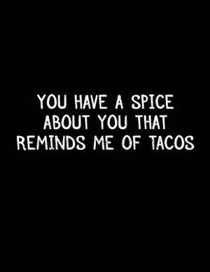 You Have a Spice about You That Reminds Me of Tacos de Dartan Creations