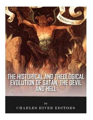 The Historical and Theological Evolution of Satan, the Devil, and Hell de Charles River Editors