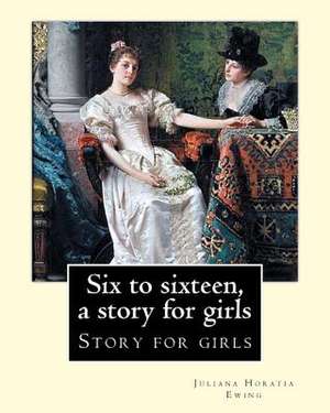 Six to Sixteen, a Story for Girls. by de Juliana Horatia Ewing