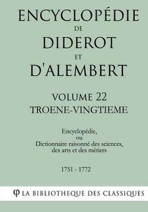 Encyclopedie de Diderot Et D'Alembert - Volume 22 - Troene-Vingtieme de La Bibliotheque Des Classiques