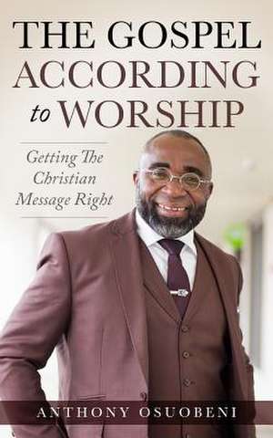 The Gospel According to Worship de Anthony Osuobeni