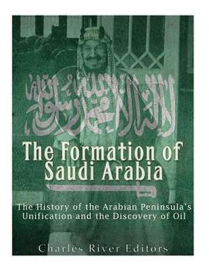 The Formation of Saudi Arabia de Charles River Editors