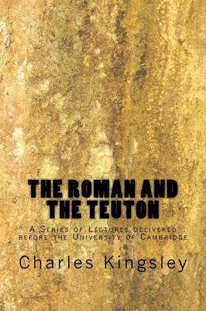 The Roman and the Teuton de Charles Kingsley