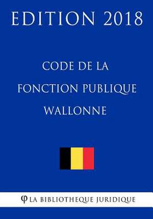 Code de la Fonction Publique Wallonne - Edition 2018 de La Bibliotheque Juridique