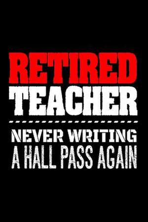 Retired Teacher Never Writing a Hall Pass Again de Publishing, Creative Juices