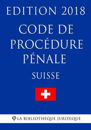 Code de Procedure Penale Suisse - Edition 2018 de La Bibliotheque Juridique