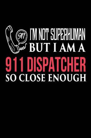 I'm Not Superhuman But I Am a 911 Dispatcher So Close Enough de Publishing, Creative Juices