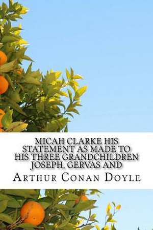 Micah Clarke His Statement as Made to His Three Grandchildren Joseph, Gervas and de Arthur Conan Doyle