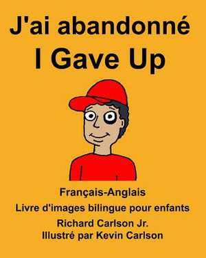 Francais-Anglais J'Ai Abandonne/I Gave Up Livre D'Images Bilingue Pour Enfants de Richard Carlson Jr