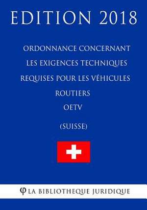 Ordonnance Concernant Les Exigences Techniques Requises Pour Les Vehicules Routiers Oetv (Suisse) - Edition 2018 de La Bibliotheque Juridique